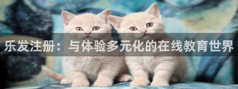 伟德国际1946：乐发注册：与体验多元化的在线教育世界