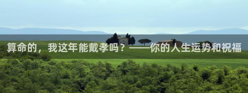 伟德国际1946官网：算命的，我这年能戴孝吗？——你的人生运势和祝福