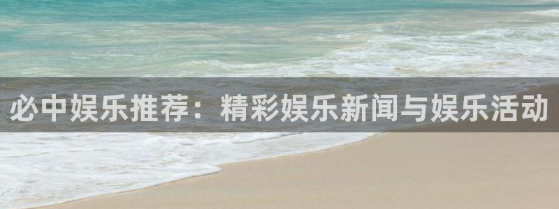 伟德国际1946体育：必中娱乐推荐：精彩娱乐新闻与娱乐活动