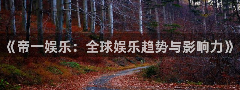 伟德国际19462注册：《帝一娱乐：全球娱乐趋势与影响力》
