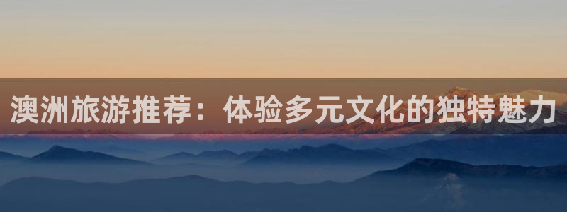伟德国际1946现在优惠多少：澳洲旅游推荐：体验多元文化的独特魅力