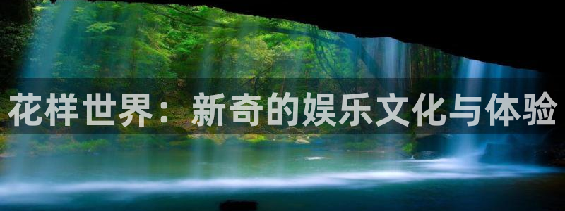 伟德国际1946代理注册官网入口：花样世界：新奇的娱乐文化与体验