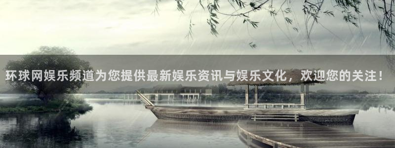 伟德国际19462平台登录：环球网娱乐频道为您提供最新娱乐资讯与娱乐文化，欢迎您