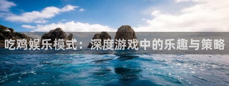 伟德国际1946平台在线注册：吃鸡娱乐模式：深度游戏中的乐趣与策略