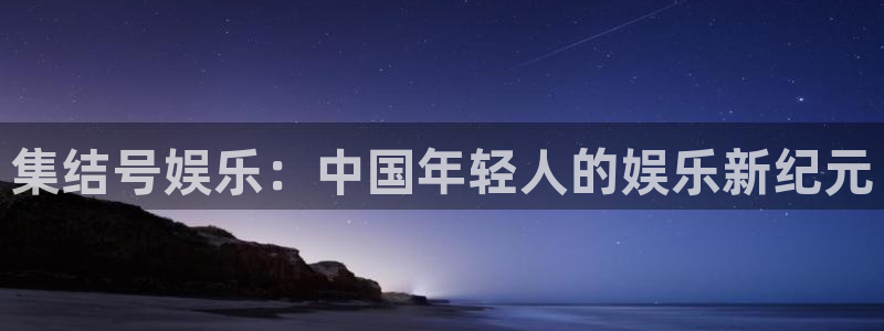 伟德国际1946集团总部：集结号娱乐：中国年轻人的娱乐新纪元