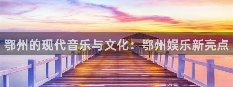 伟德国际19464开户：鄂州的现代音乐与文化：鄂州娱乐新亮点