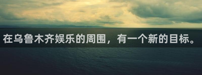 伟德国际19463平台登录注册：在乌鲁木齐娱乐的周围，有一个新的目标。